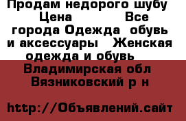 Продам недорого шубу. › Цена ­ 3 000 - Все города Одежда, обувь и аксессуары » Женская одежда и обувь   . Владимирская обл.,Вязниковский р-н